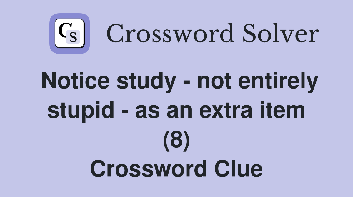 Notice study - not entirely stupid - as an extra item (8) Crossword Clue