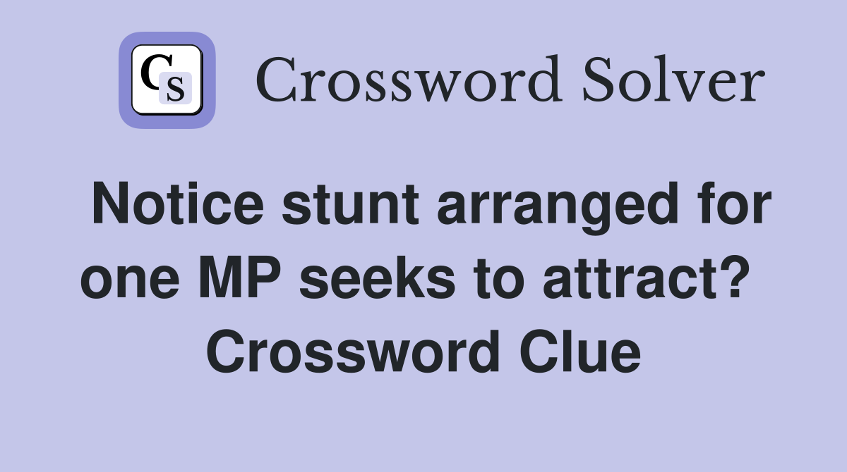 Notice stunt arranged for one MP seeks to attract?  Crossword Clue