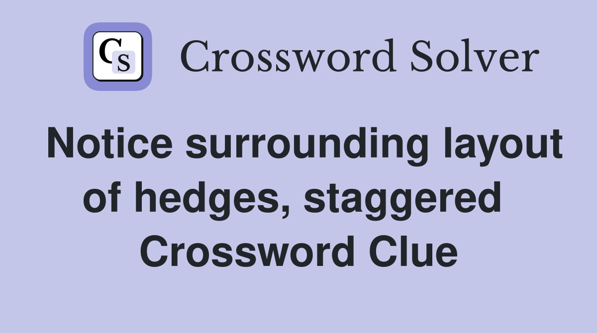 Notice surrounding layout of hedges, staggered  Crossword Clue