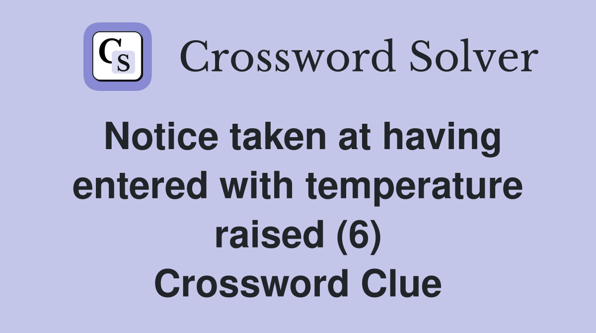 Notice taken at having entered with temperature raised (6) Crossword Clue