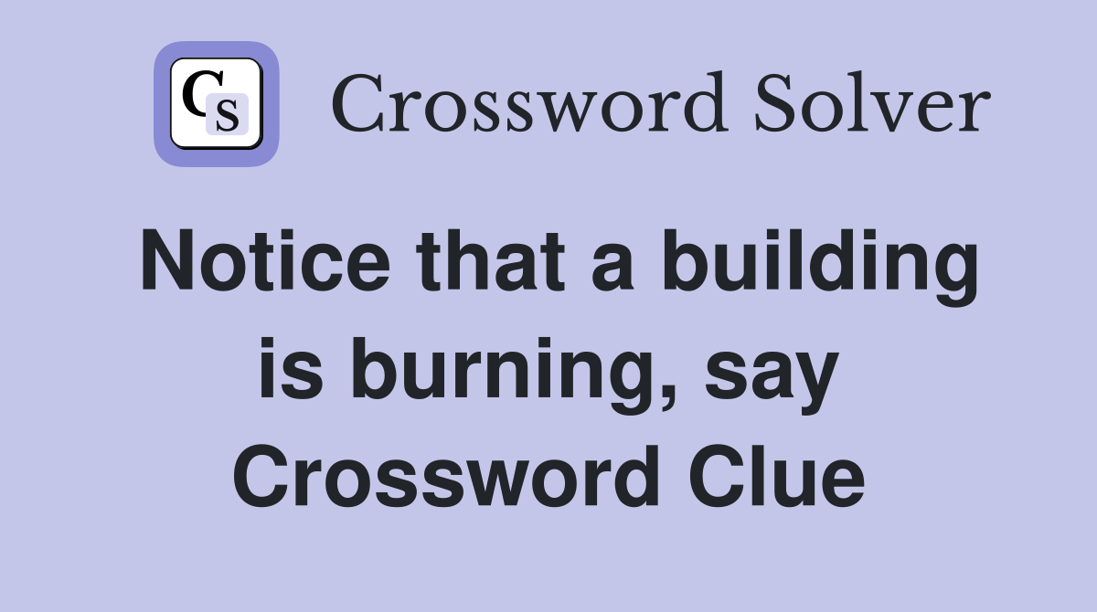 Notice that a building is burning, say Crossword Clue