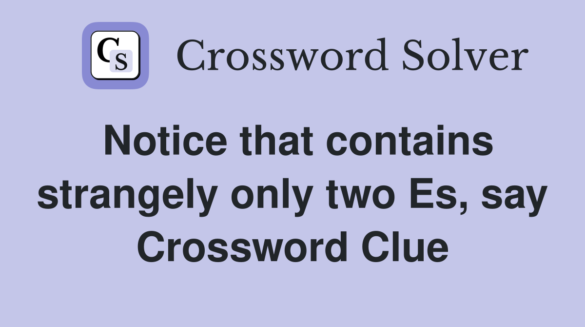 Notice that contains strangely only two Es, say Crossword Clue