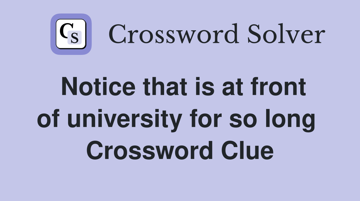 Notice that is at front of university for so long  Crossword Clue