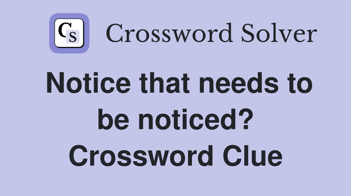 Notice that needs to be noticed? Crossword Clue