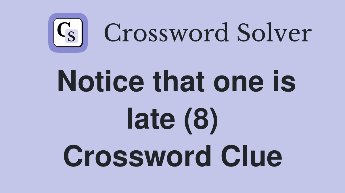 Notice that one is late (8) Crossword Clue
