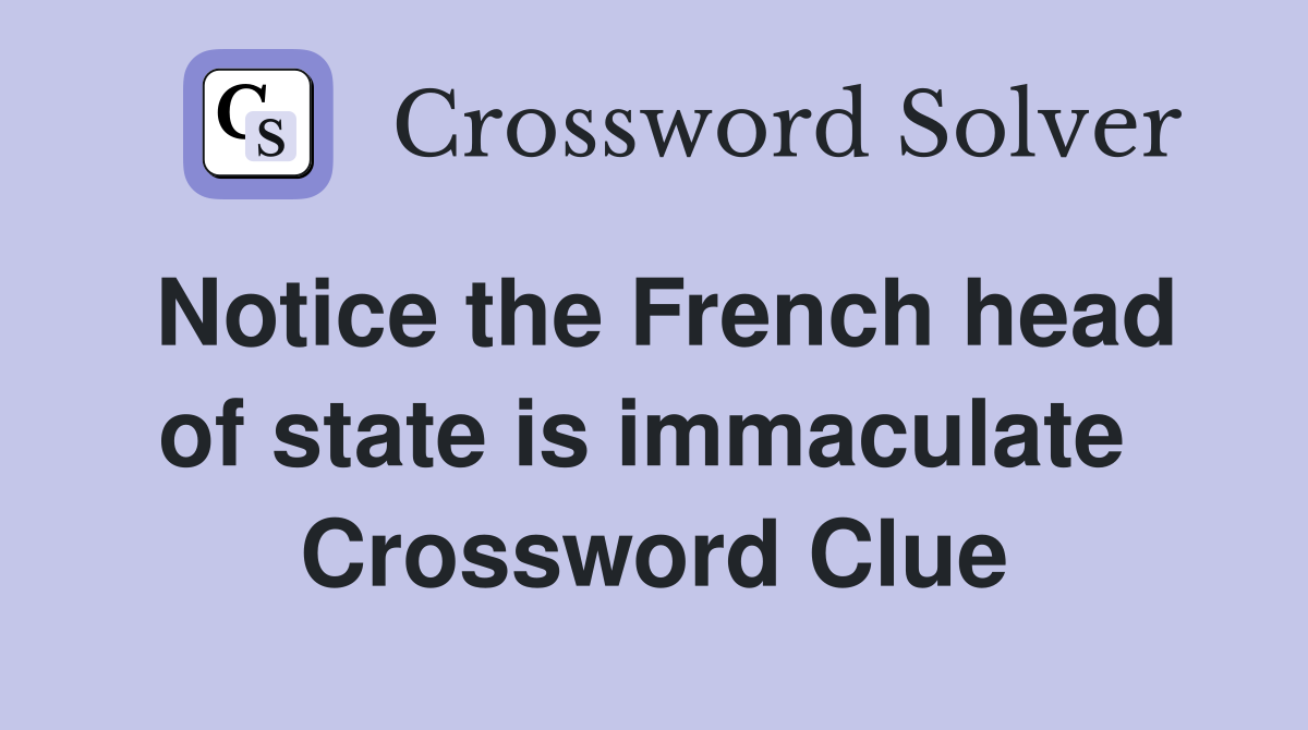 Notice the French head of state is immaculate  Crossword Clue