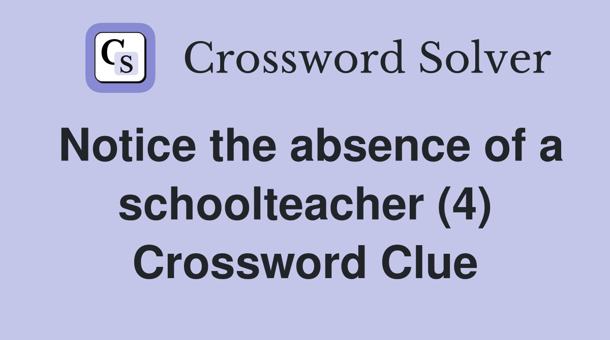 Notice the absence of a schoolteacher (4) Crossword Clue