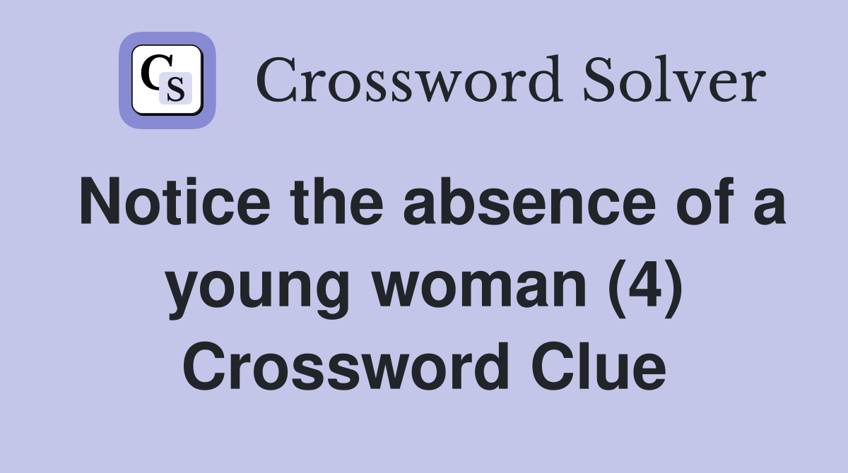 Notice the absence of a young woman (4) Crossword Clue