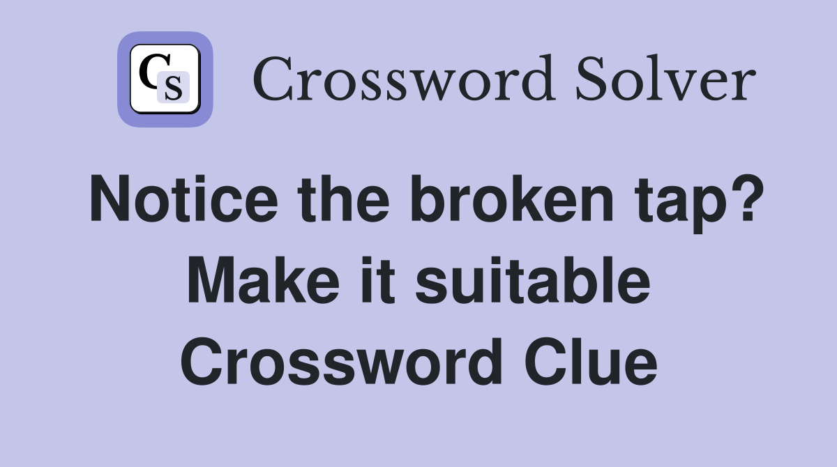 Notice the broken tap? Make it suitable Crossword Clue