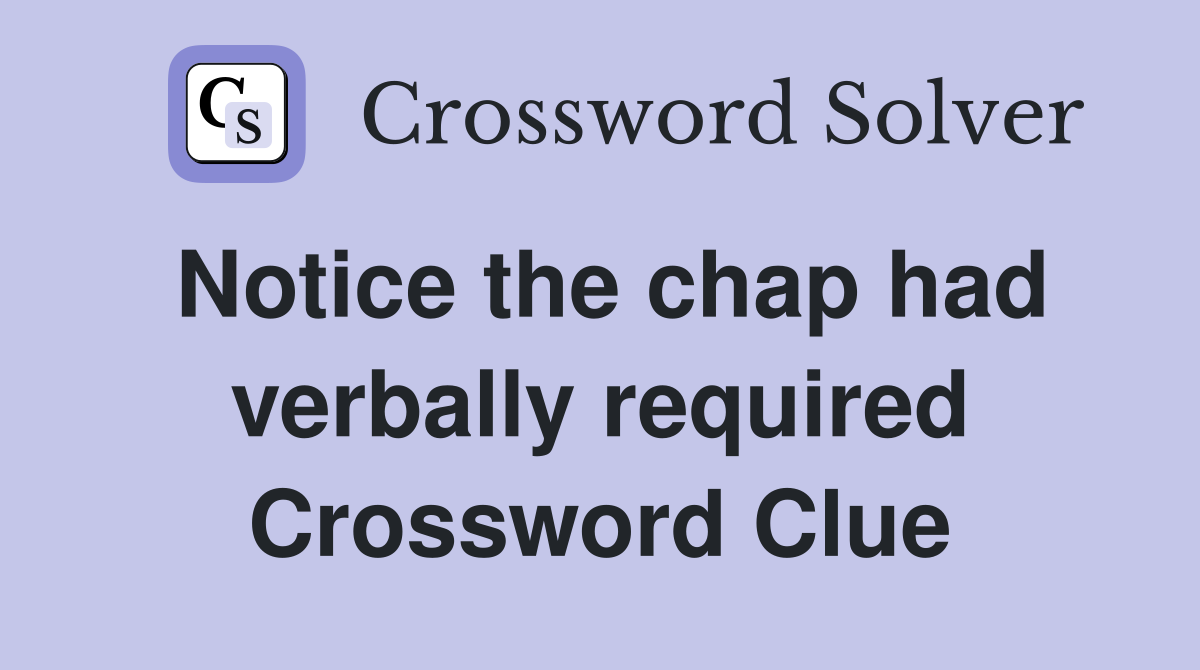 Notice the chap had verbally required Crossword Clue
