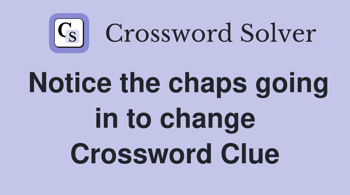 Notice the chaps going in to change Crossword Clue