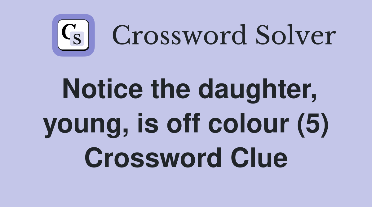 Notice the daughter, young, is off colour (5) Crossword Clue