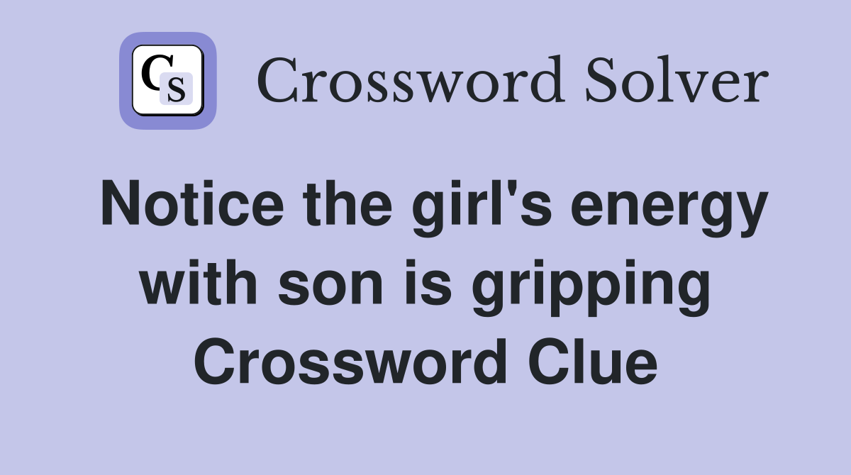 Notice the girl's energy with son is gripping Crossword Clue