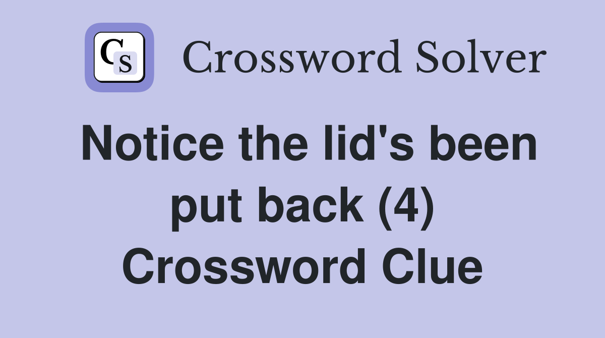 Notice the lid's been put back (4) Crossword Clue