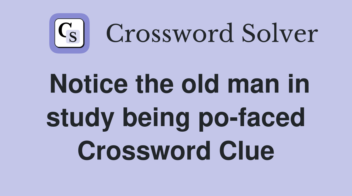Notice the old man in study being po-faced Crossword Clue