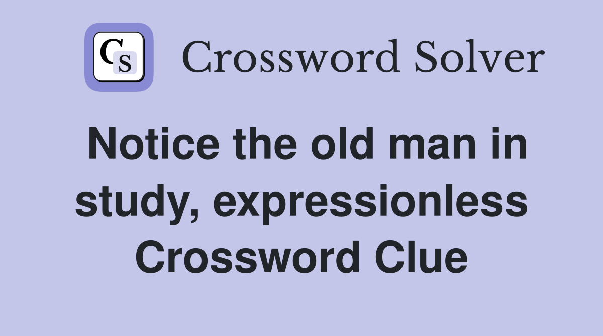 Notice the old man in study, expressionless Crossword Clue