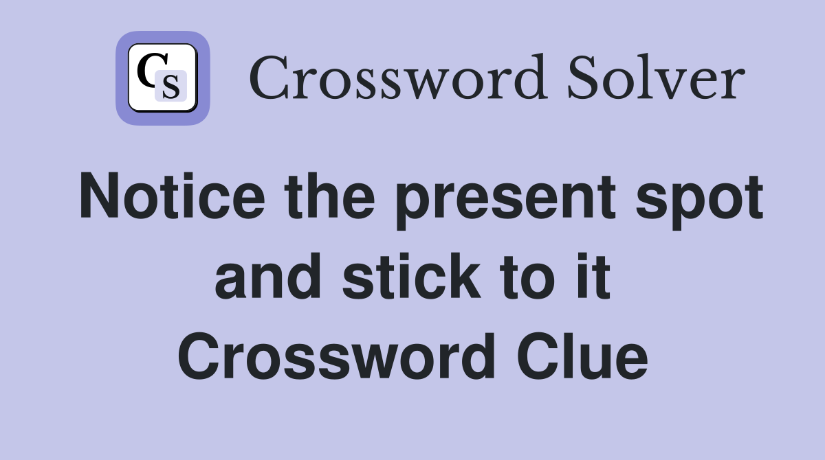 Notice the present spot and stick to it Crossword Clue