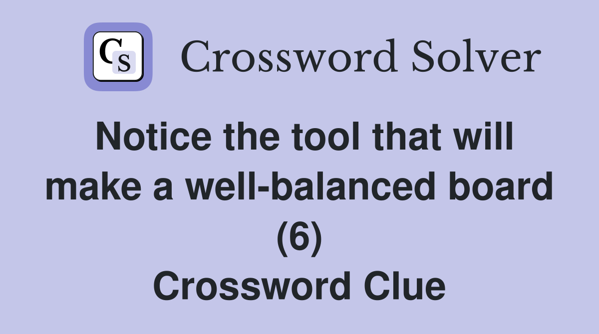 Notice the tool that will make a well-balanced board (6) Crossword Clue