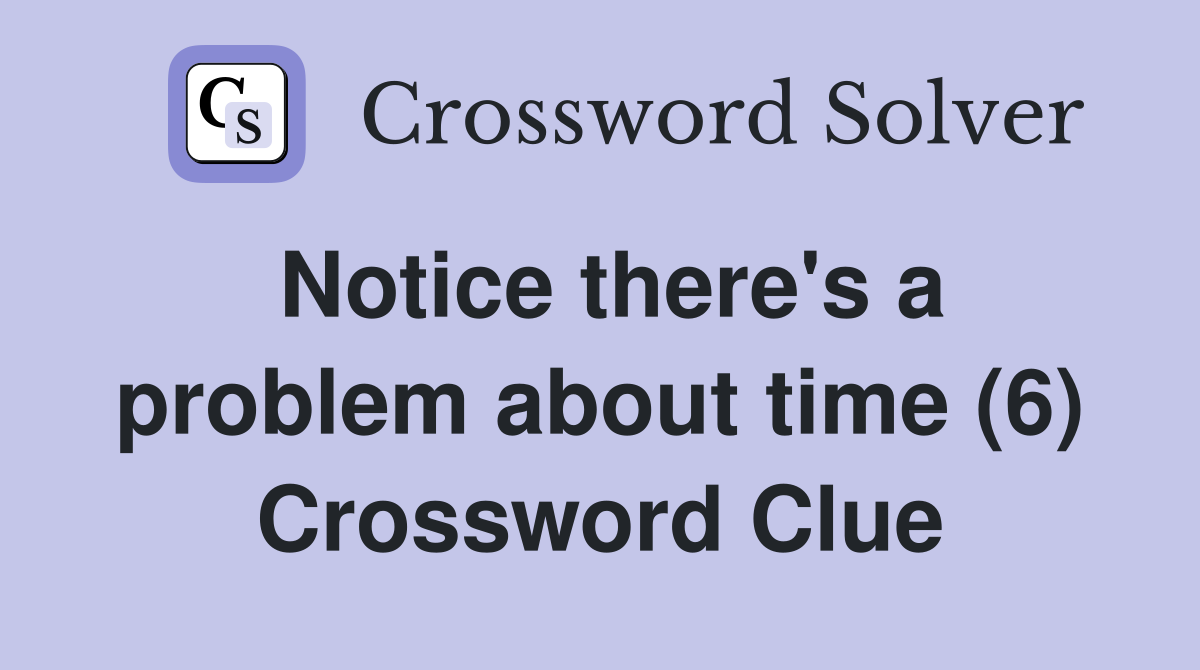 Notice there's a problem about time (6) Crossword Clue