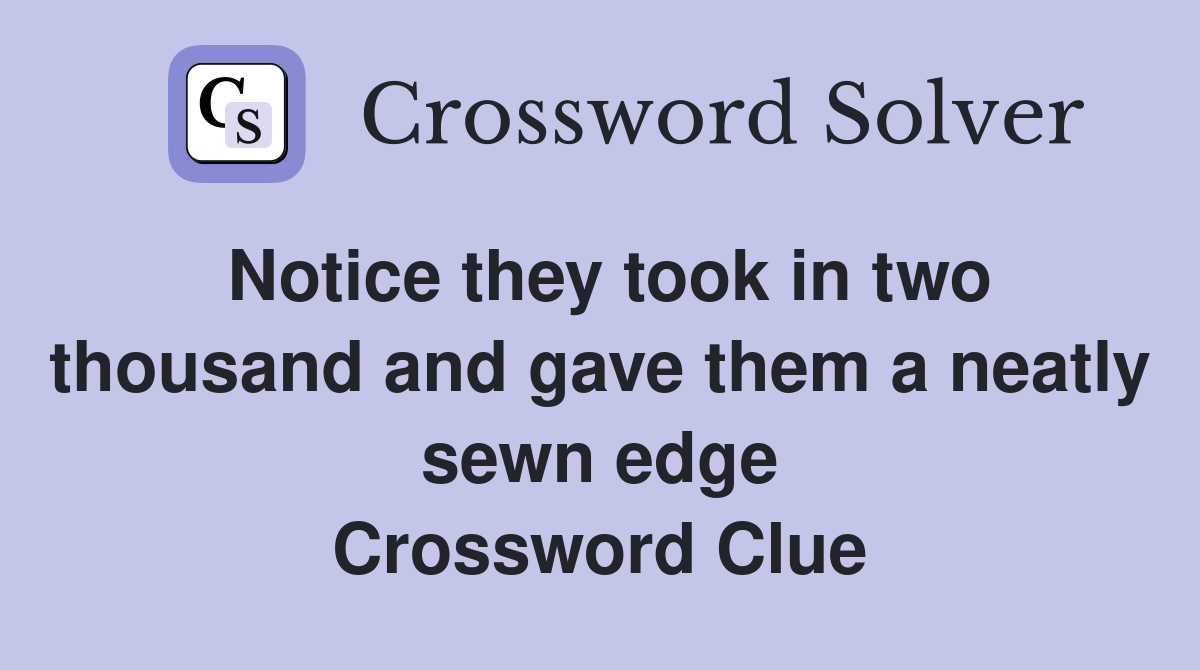 Notice they took in two thousand and gave them a neatly sewn edge Crossword Clue