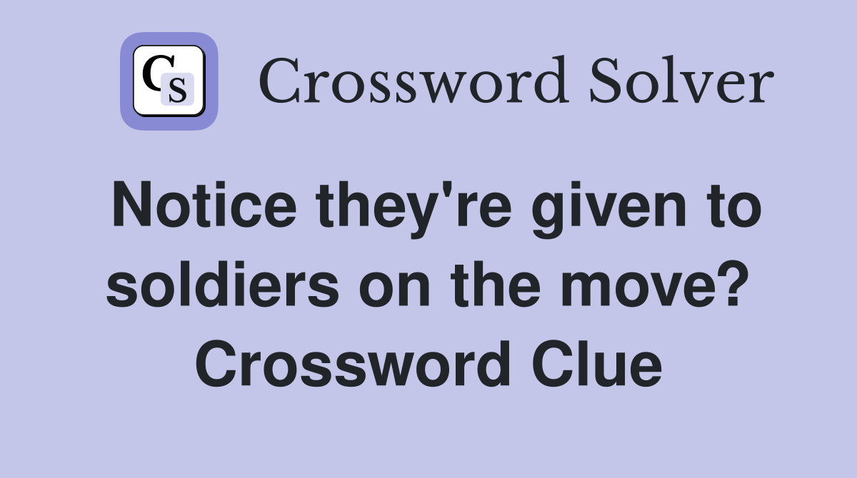 Notice they're given to soldiers on the move? Crossword Clue