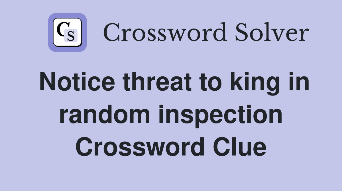 Notice threat to king in random inspection Crossword Clue