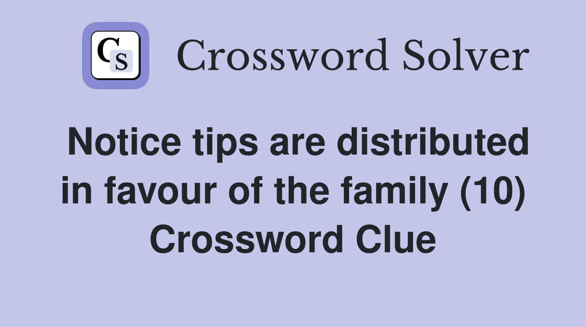 Notice tips are distributed in favour of the family (10) Crossword Clue