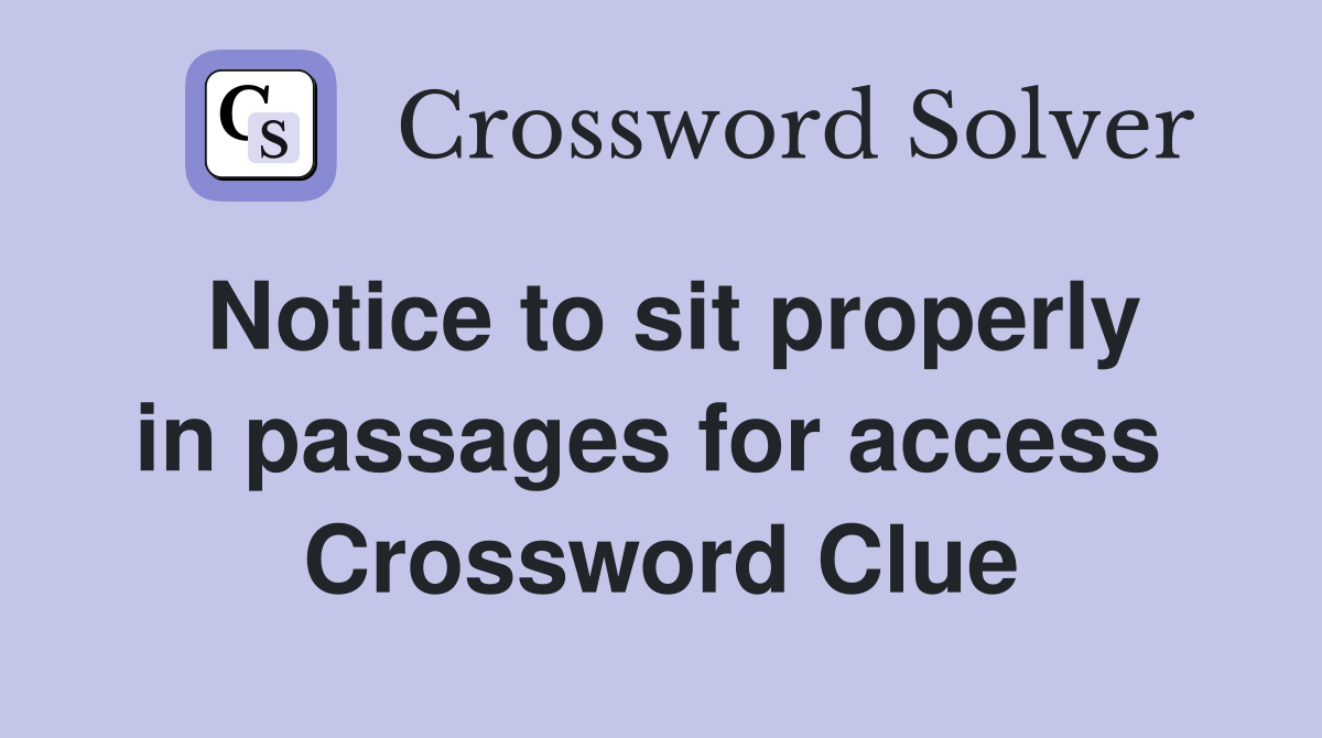 Notice to sit properly in passages for access  Crossword Clue