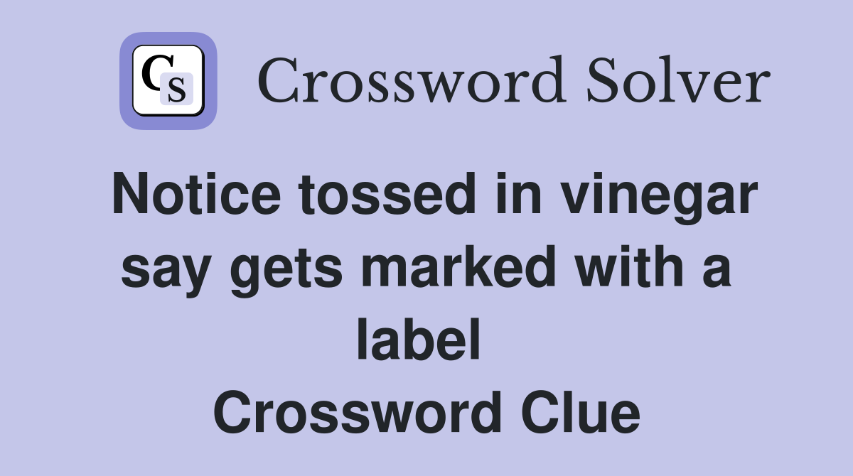 Notice tossed in vinegar say gets marked with a label  Crossword Clue