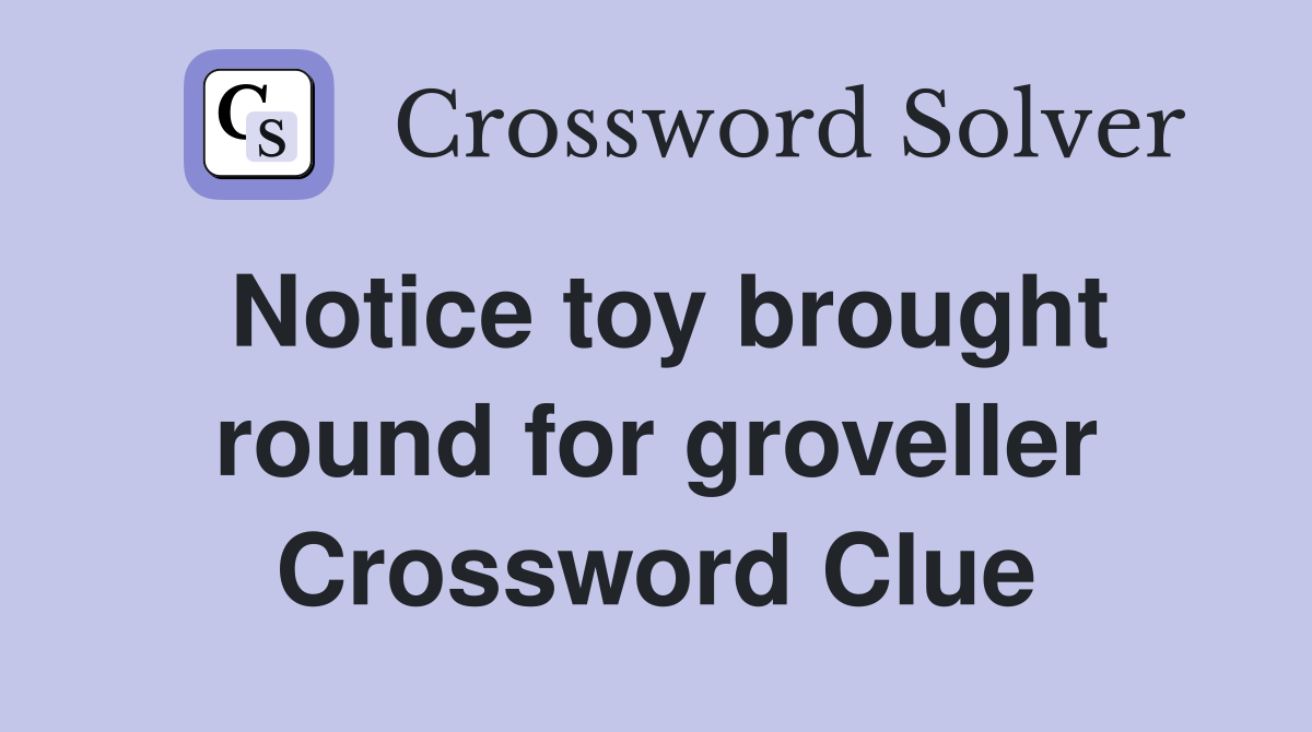 Notice toy brought round for groveller Crossword Clue