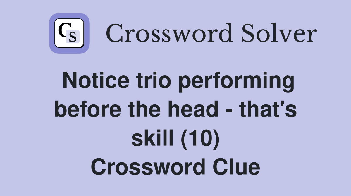 Notice trio performing before the head - that's skill (10) Crossword Clue