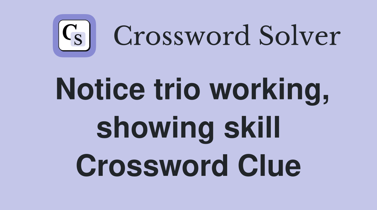 Notice trio working, showing skill Crossword Clue