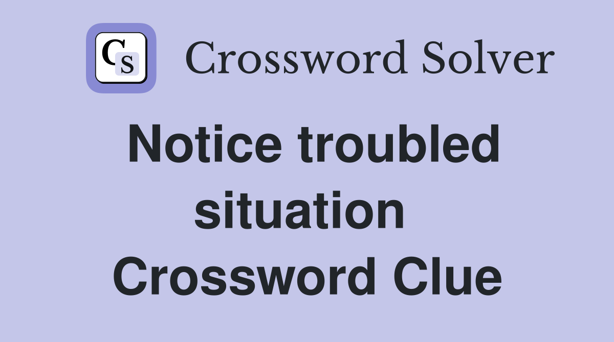 Notice troubled situation  Crossword Clue