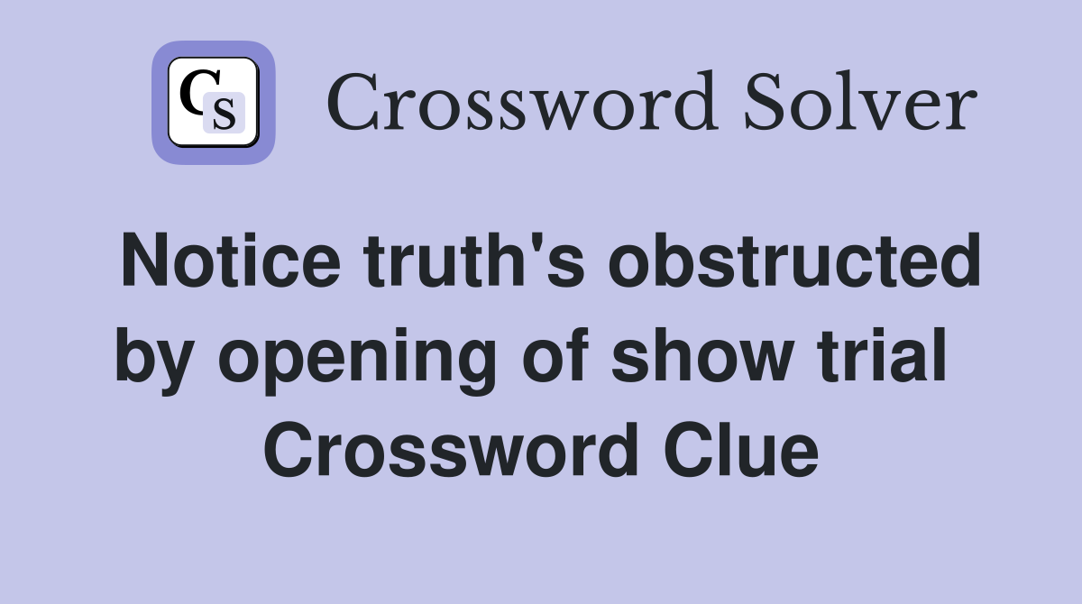 Notice truth's obstructed by opening of show trial  Crossword Clue