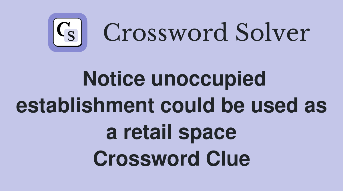 Notice unoccupied establishment could be used as a retail space Crossword Clue