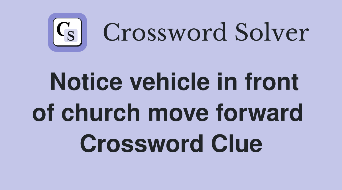 Notice vehicle in front of church move forward  Crossword Clue
