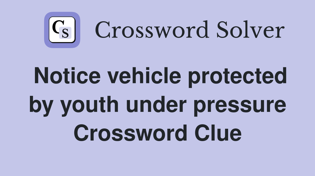 Notice vehicle protected by youth under pressure Crossword Clue