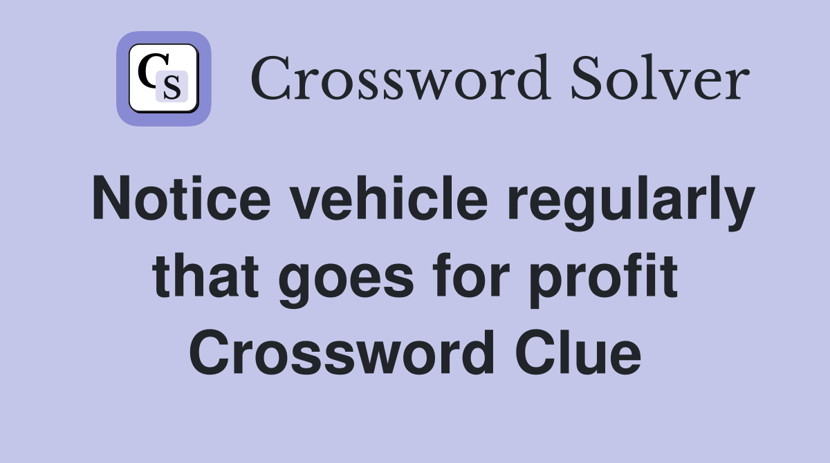 Notice vehicle regularly that goes for profit Crossword Clue