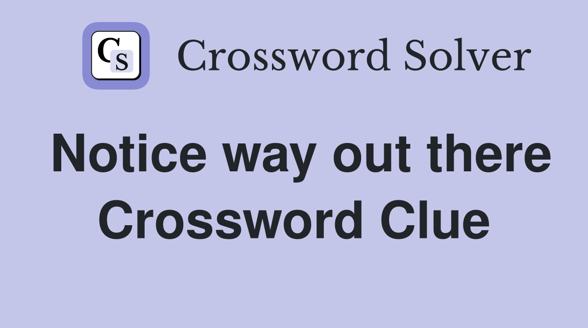 Notice way out there Crossword Clue