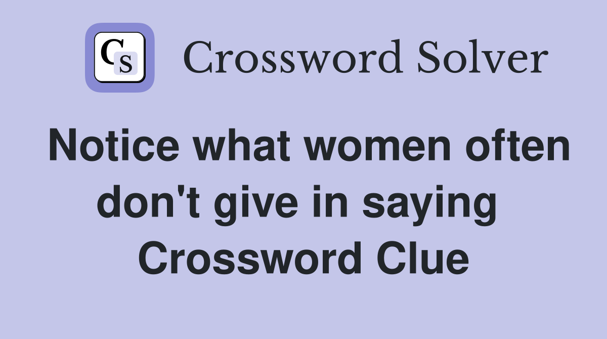 Notice what women often don't give in saying  Crossword Clue