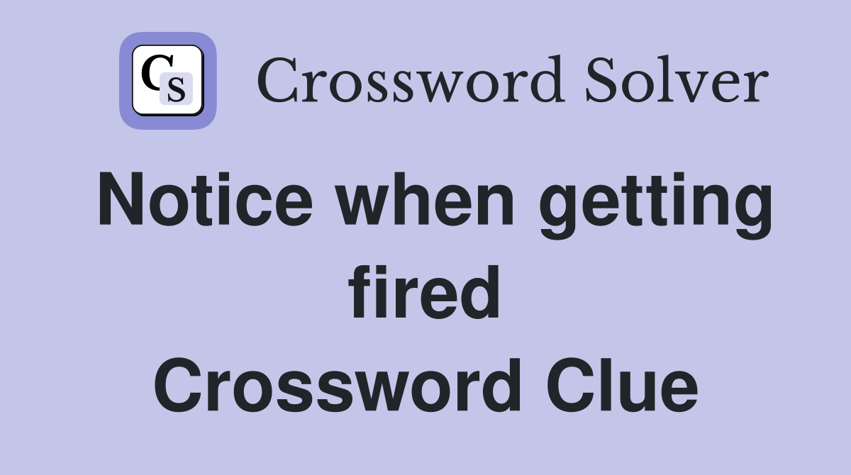 Notice when getting fired Crossword Clue