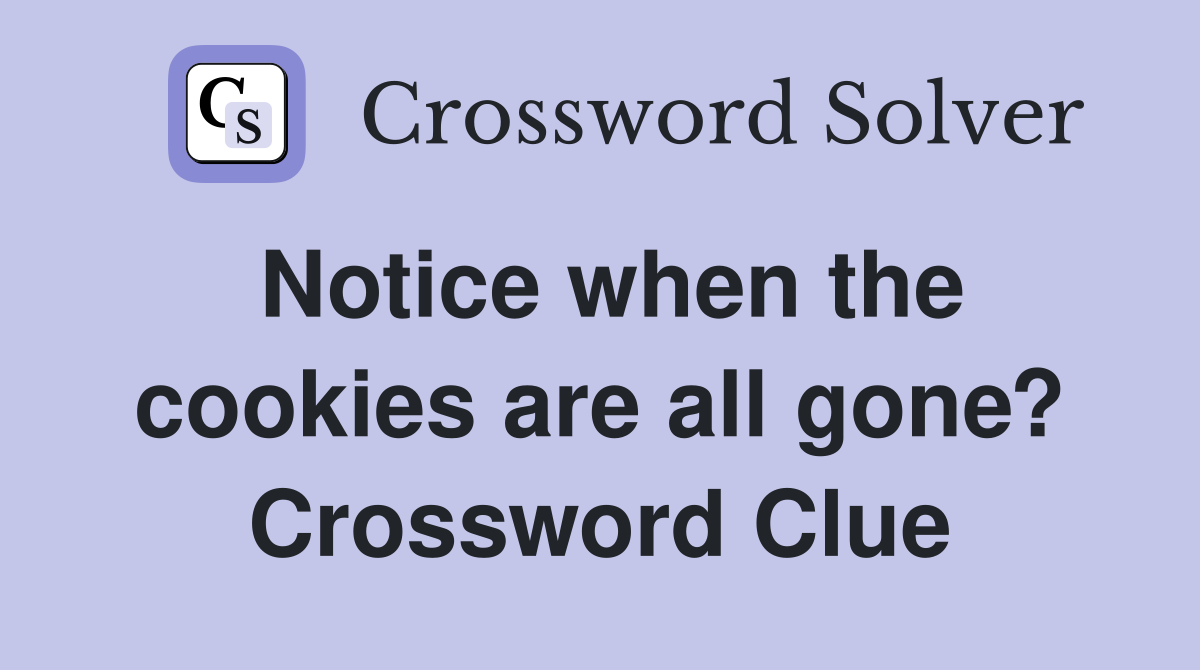 Notice when the cookies are all gone? Crossword Clue