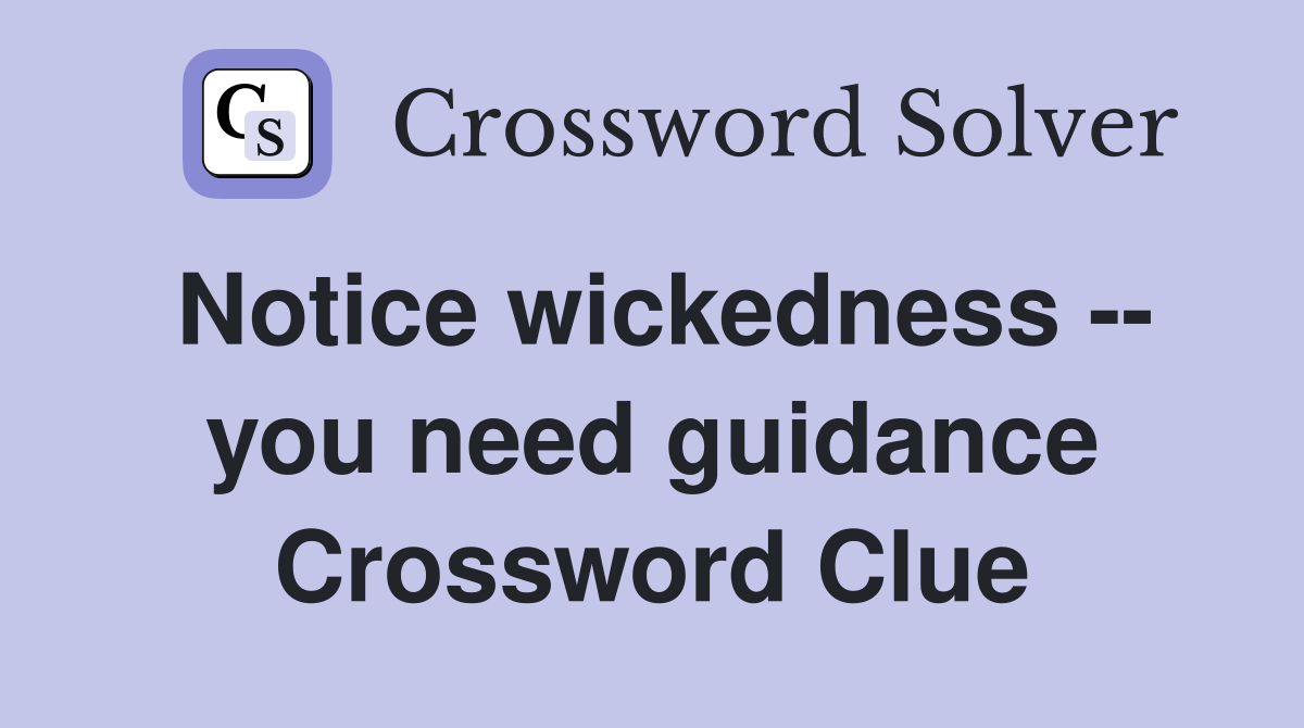 Notice wickedness -- you need guidance Crossword Clue