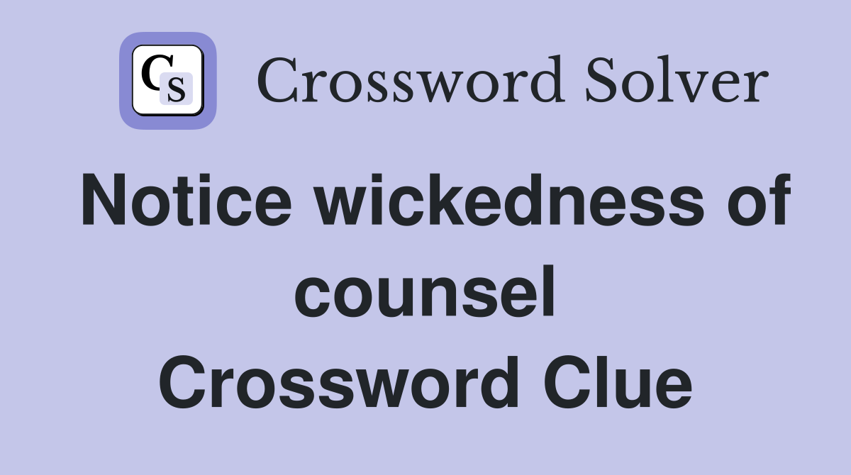 Notice wickedness of counsel Crossword Clue