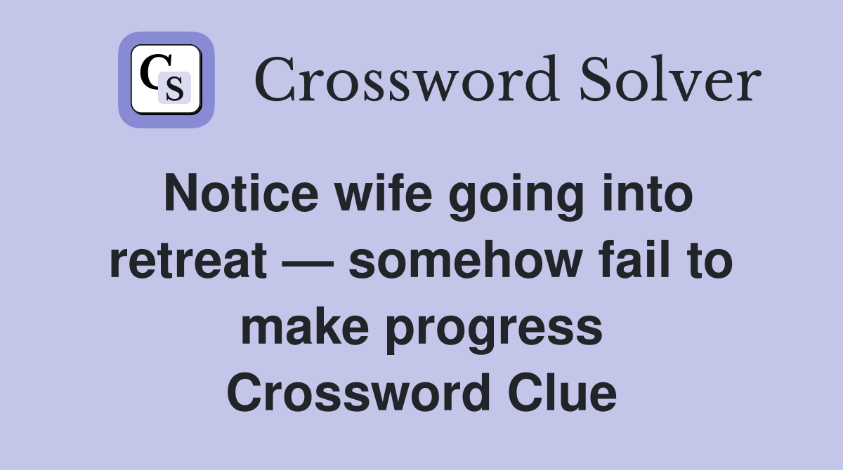 Notice wife going into retreat — somehow fail to make progress Crossword Clue