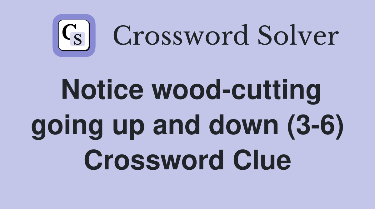 Notice wood-cutting going up and down (3-6) Crossword Clue