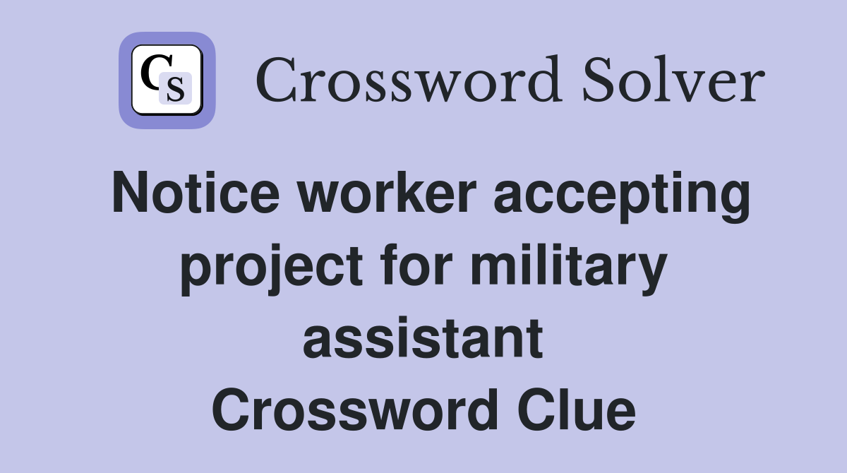 Notice worker accepting project for military assistant Crossword Clue