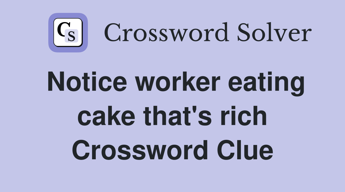 Notice worker eating cake that's rich Crossword Clue