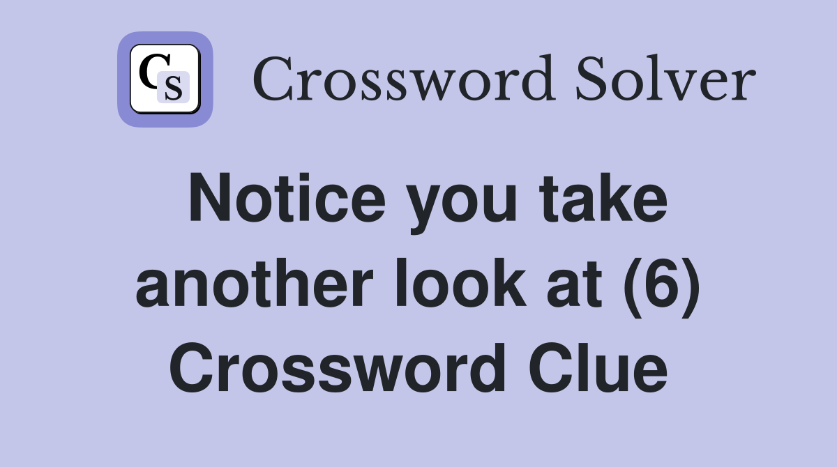 Notice you take another look at (6) Crossword Clue