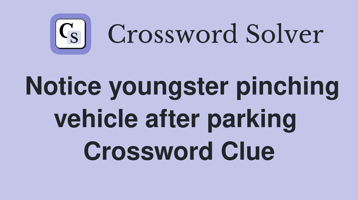 Notice youngster pinching vehicle after parking  Crossword Clue